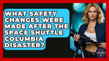 What Safety Changes Were Made After The Space Shuttle Columbia Disaster? - Astronomy Made Simple