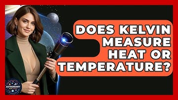 Does Kelvin Measure Heat Or Temperature? - Astronomy Made Simple