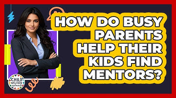 How Do Busy Parents Help Their Kids Find Mentors? - Child Welfare Network