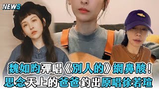 【魏如昀】彈唱《別人的》網鼻酸! 思念天上的爸爸釣出原唱徐若瑄