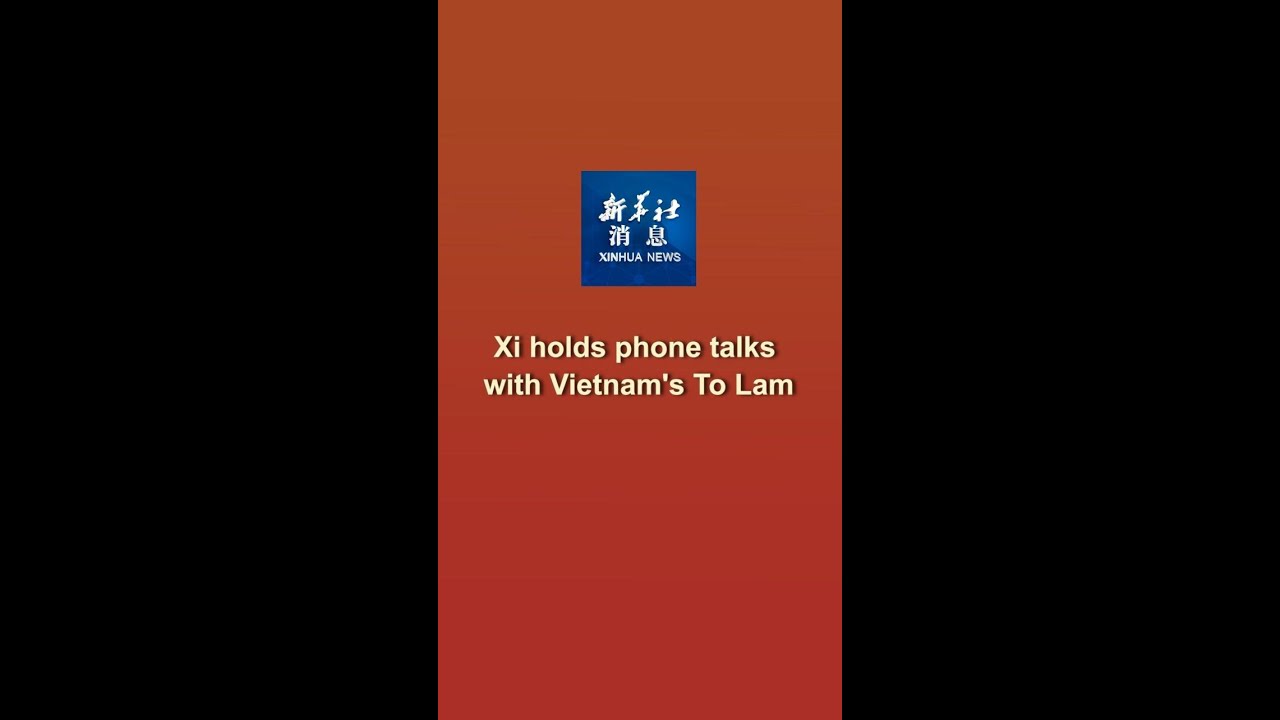 Xinhua News | Xi holds phone talks with Vietnam's To Lam