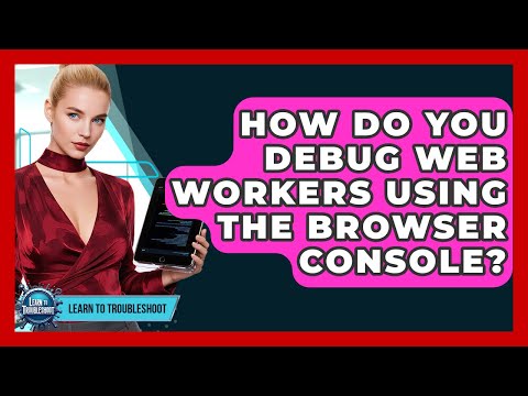 How Do You Debug Web Workers Using The Browser Console? - Learn To Troubleshoot