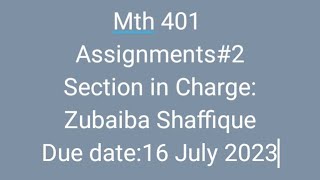 Mth 401 Assignment 2 Solution 2023, Section in charge Zubaiba Shaffique.