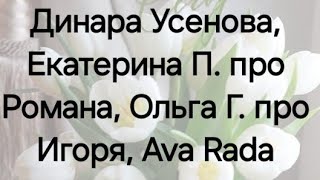 Динара Усенова, Екатерина П. Про Романа, Ольга Г. Про Игоря, Ava Rada