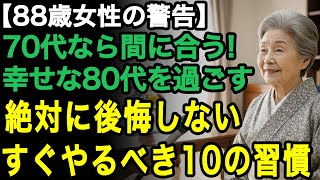 88歳女性の証言「70代ならまだ間に合う！」最高に幸せな80代を過ごすために、絶対に後悔しない10個の神習慣。本当に必要な習慣だけを伝えます【60代以上の方へ/老後の幸せ/シニア】