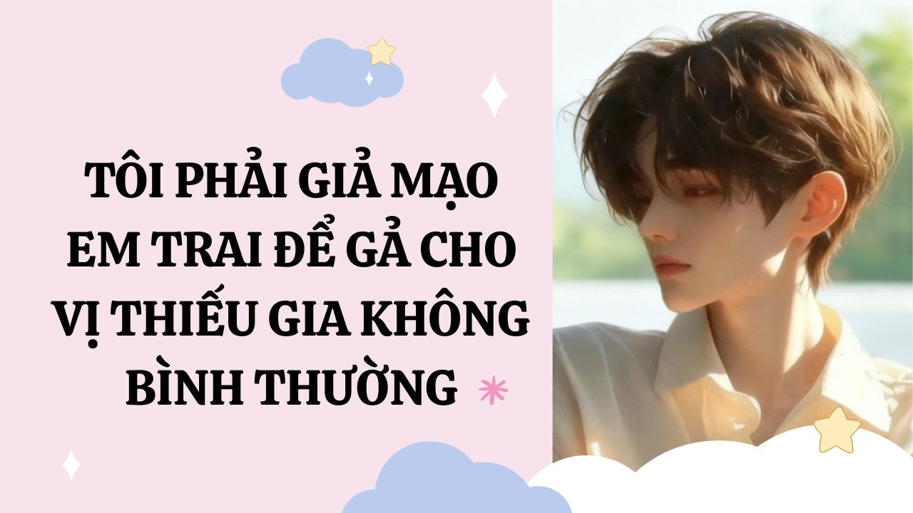 [Đam Mỹ Audio] [Full] TÔI GIẢ MẠO EM TRAI ĐỂ GẢ CHO VỊ THIẾU GIA KHÔNG BÌNH THƯỜNG [Phúc Kim audio]