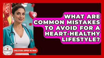 What Are Common Mistakes to Avoid for a Heart-Healthy Lifestyle? - Cholesterol Support Network