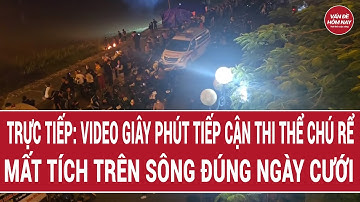 Trực tiếp: Video giây phút tiếp cận thi thể chú rể mất tích trên sông đúng ngày cưới | VĐHN