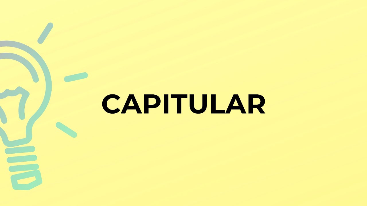 What is the meaning of the word CAPITULAR?