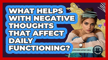 What Helps With Negative Thoughts That Affect Daily Functioning? - Depression Support Circle
