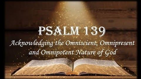 Psalm 139 - Acknowledging the Omniscient, Omnipresent and Omnipotent Nature of God