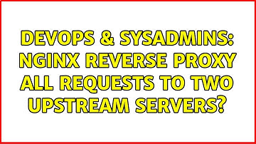 DevOps & SysAdmins: nginx reverse proxy all requests to two upstream servers?