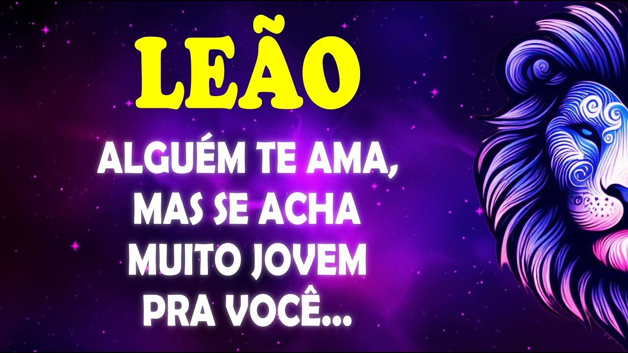 🦁 LEÃO ♌ Alguém TE AMA, Mas se acha MUITO JOVEM Pra Você... #signodeleão