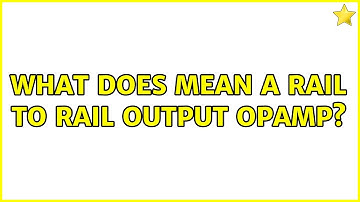 What does mean a rail to rail output opAmp? (2 Solutions!!)