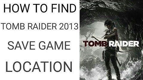 How to find tomb raider 2013 save game file location for pc