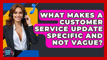What Makes A Customer Service Update Specific And Not Vague? - Customer Support Coach