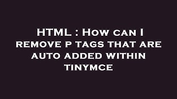 HTML : How can I remove p tags that are auto added within tinymce