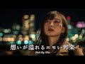 【邦楽 playlist】夜に聴きたい♪想いが溢れるエモいチルポップ|女性ボーカル|チルタイム/リラックス/ストレス解消/作業用BGM
