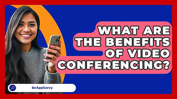What Are The Benefits Of Video Conferencing? - Be App Savvy