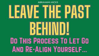Abraham Hicks. Leave The Past Behind! Do This Process To Let Go And Re-Align Yourself...