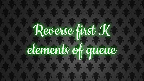 Reverse First K elements of Queue