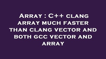 Array : C++ clang array much faster than clang vector and both gcc vector and array