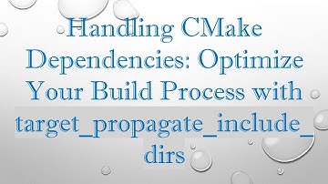 Handling CMake Dependencies: Optimize Your Build Process with target_propagate_include_dirs