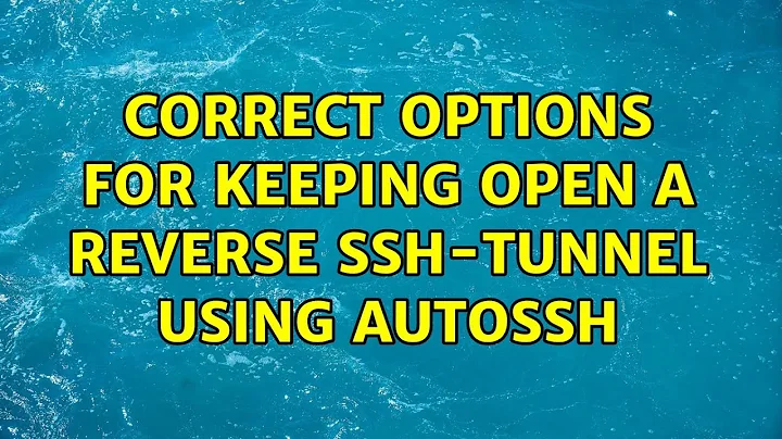 Correct options for keeping open a reverse SSH-tunnel using autossh (2 Solutions!!)