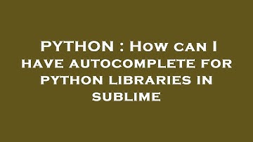 PYTHON : How can I have autocomplete for python libraries in sublime