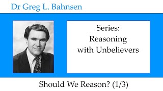 Dr Greg Bahnsen - Reasoning with Unbelievers: Should We Reason? (Part 1)
