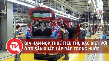 Gia hạn nộp thuế tiêu thụ đặc biệt với ô tô sản xuất, lắp ráp trong nước