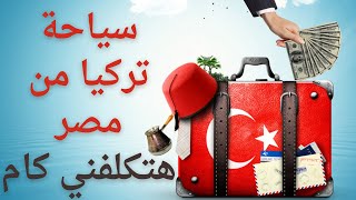 تكلفة السياحة لتركيا من مصر 2023 2024 من الالف الي الياء