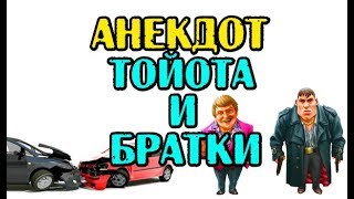 АНЕКДОТ ПРО ТОЙОТУ И БРАТКОВ, СВЕЖИЙ АНЕКДОТ...