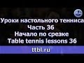 Уроки настольного тенниса.  Часть 36.  Начало по срезке. Table tennis lessons 36