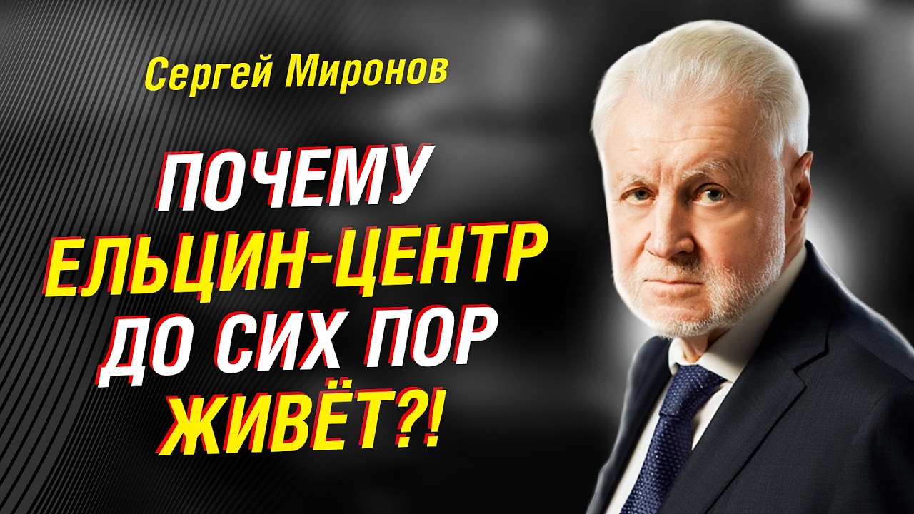 СЕРГЕЙ МИРОНОВ: ПОЧЕМУ ЕЛЬЦИН-ЦЕНТР ДО СИХ ПОР ЖИВЁТ — И КТО ЕГО ПРИКРЫВАЕТ?