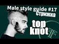 Male Style Guide №17 Мужская стрижка - Top knot (Хохолок, хвост, топкнот)