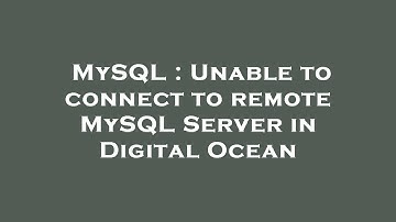 MySQL : Unable to connect to remote MySQL Server in Digital Ocean