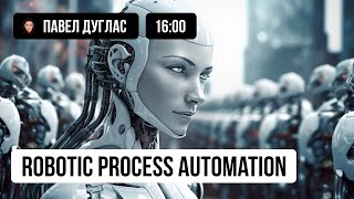 Robotic Process Automation (RPA) и способы заработать на Автоматизации | Павел Дуглас