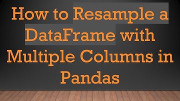 How to Resample a DataFrame with Multiple Columns in Pandas