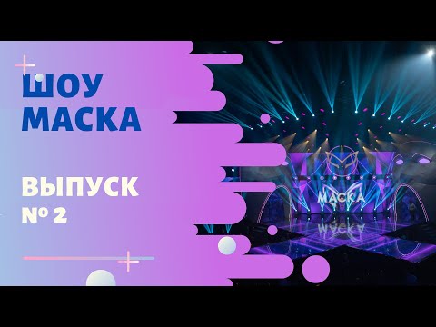 ШОУ «МАСКА» 2 СЕЗОН - 2 ВЫПУСК