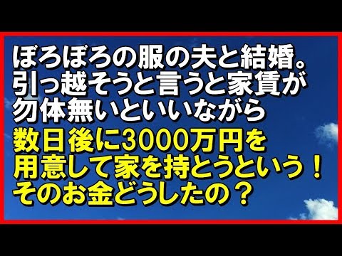 【スカッとする話】ぼろぼろの服着て平気な夫と結婚した。部屋が手狭なので引っ越そうと言うと家賃が勿体無いといいながら数日後に3000万円を用意して家を持とうという！そのお金どうしたの？「スカッと通信」
