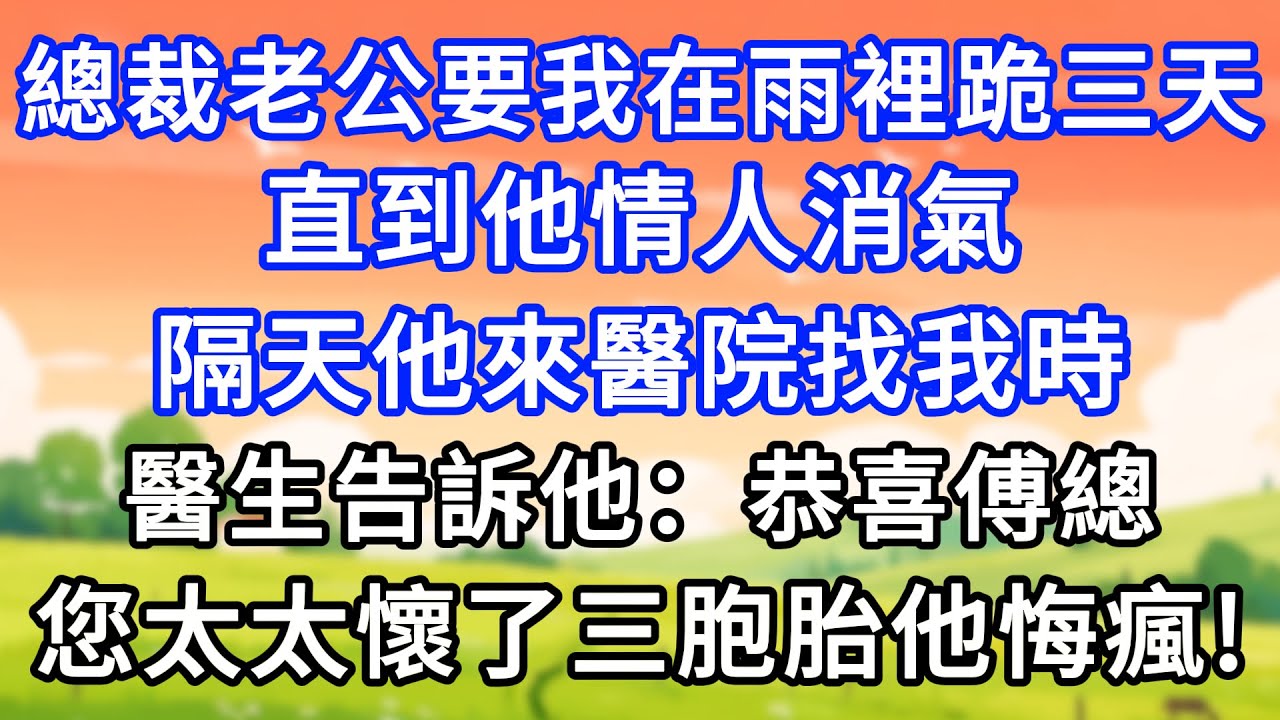 總裁老公要我在雨裡跪三天，直到他情人消氣，隔天他來醫院找我時，醫生告訴他：恭喜傅總，您太太懷了三胞胎他悔瘋！#生活經驗#情感故事#故事#小說#情感#婚姻#深夜淺讀 深夜淺讀#說故事