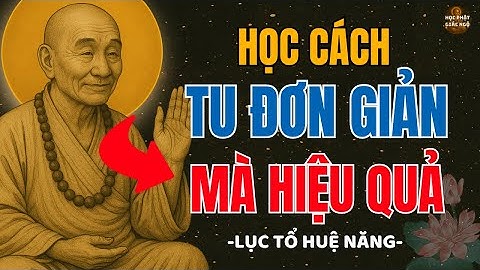 Lục Tổ Huệ Năng - Hướng Dẫn Tu Sao Đơn Giản Nhất. Mà Lại Hiệu Quả Nhất - Học Phật Giác Ngộ !