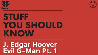 J. Edgar Hoover: Evil G-Man Pt. 1 | STUFF YOU SHOULD KNOW