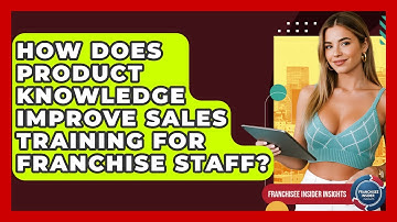 How Does Product Knowledge Improve Sales Training For Franchise Staff? - Franchisee Insider Insights