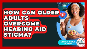 How Can Older Adults Overcome Hearing Aid Stigma? - Daily Steps to Health For Seniors