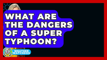 What Are The Dangers Of A Super Typhoon? - Weather Watchdog