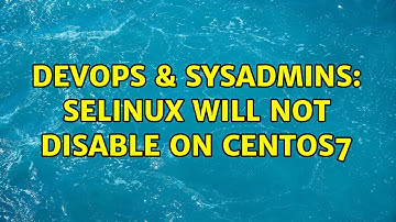 DevOps & SysAdmins: SELinux will not disable on CentOS7