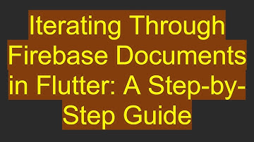 Iterating Through Firebase Documents in Flutter: A Step-by-Step Guide