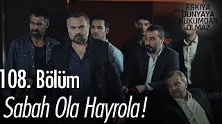 Sabah ola hayrola! - Eşkıya Dünyaya Hükümdar Olmaz 108. Bölüm